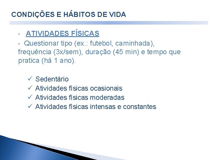 CONDIÇÕES E HÁBITOS DE VIDA • ATIVIDADES FÍSICAS Questionar tipo (ex. : futebol, caminhada), CONDIÇÕES E HÁBITOS DE VIDA • ATIVIDADES FÍSICAS Questionar tipo (ex. : futebol, caminhada),