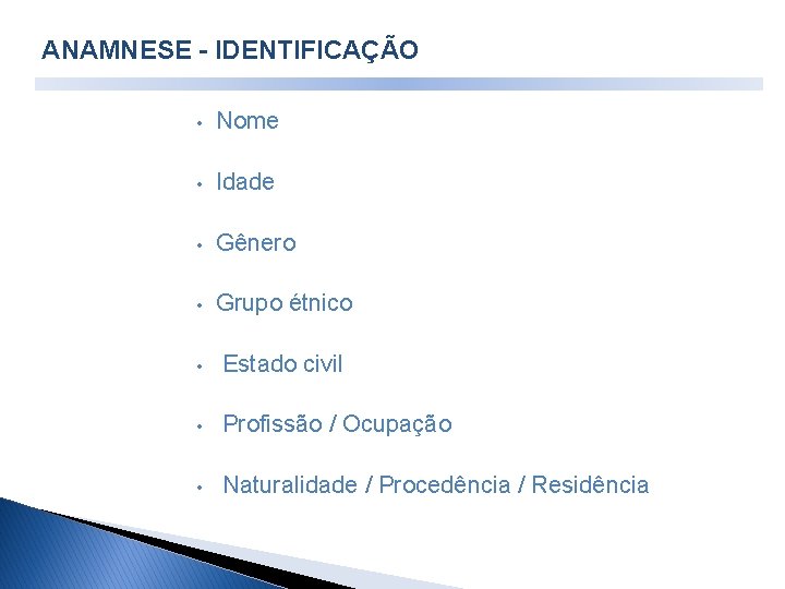 ANAMNESE - IDENTIFICAÇÃO • Nome • Idade • Gênero • Grupo étnico • Estado ANAMNESE - IDENTIFICAÇÃO • Nome • Idade • Gênero • Grupo étnico • Estado