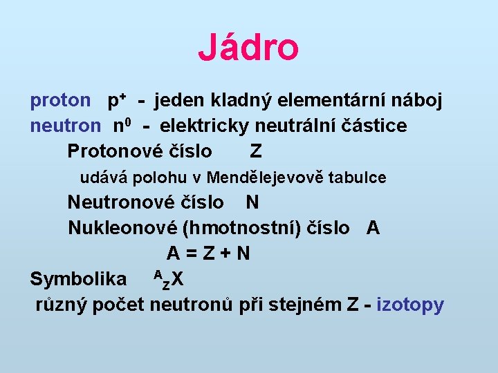 Jádro proton p+ - jeden kladný elementární náboj neutron n 0 - elektricky neutrální