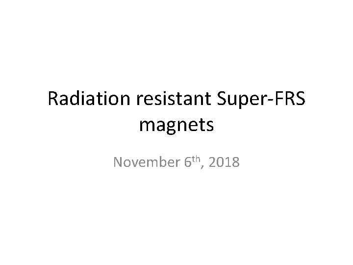 Radiation resistant Super-FRS magnets November 6 th, 2018 