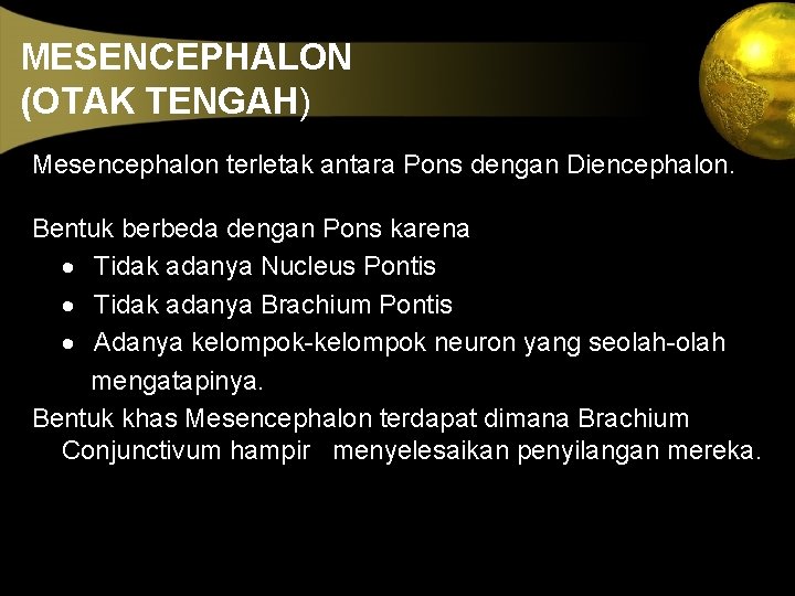 MESENCEPHALON (OTAK TENGAH) Mesencephalon terletak antara Pons dengan Diencephalon. Bentuk berbeda dengan Pons karena