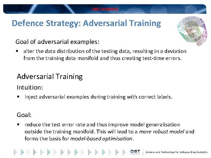 UNCLASSIFIED Defence Strategy: Adversarial Training Goal of adversarial examples: § alter the data distribution