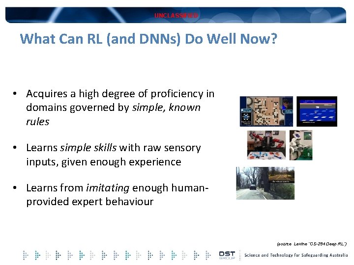 UNCLASSIFIED What Can RL (and DNNs) Do Well Now? • Acquires a high degree