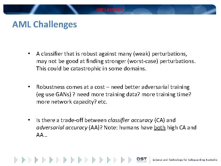 UNCLASSIFIED AML Challenges • A classifier that is robust against many (weak) perturbations, may