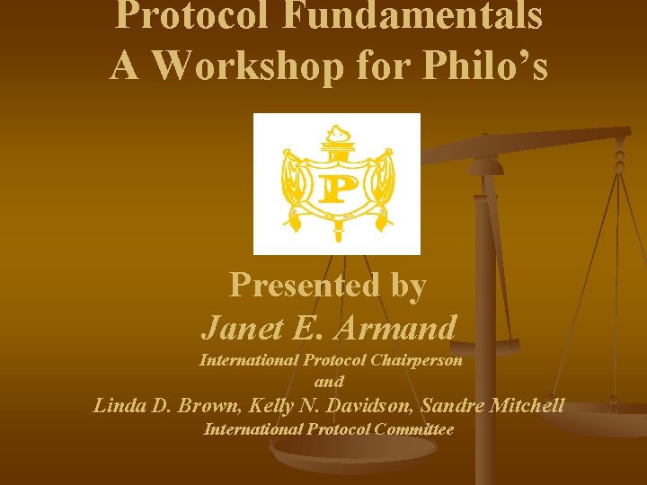 Protocol Fundamentals A Workshop for Philo’s Presented by Janet E. Armand International Protocol Chairperson