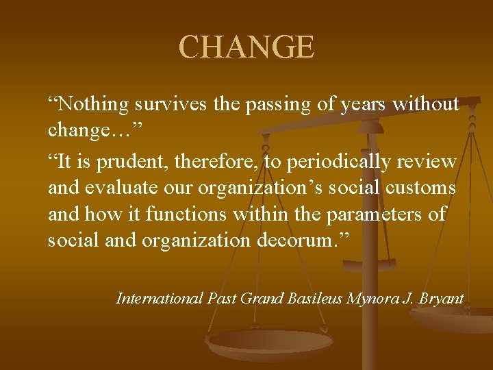 CHANGE “Nothing survives the passing of years without change…” “It is prudent, therefore, to