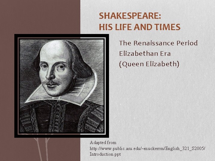 SHAKESPEARE: HIS LIFE AND TIMES The Renaissance Period Elizabethan Era (Queen Elizabeth) Adapted from