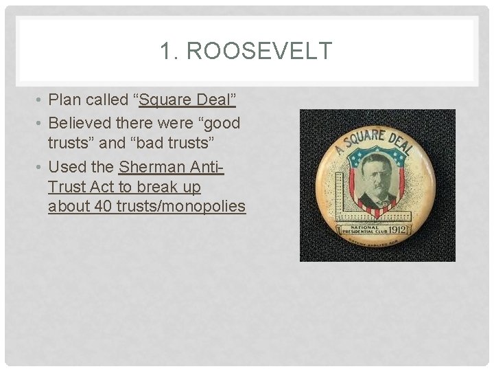 1. ROOSEVELT • Plan called “Square Deal” • Believed there were “good trusts” and 1. ROOSEVELT • Plan called “Square Deal” • Believed there were “good trusts” and