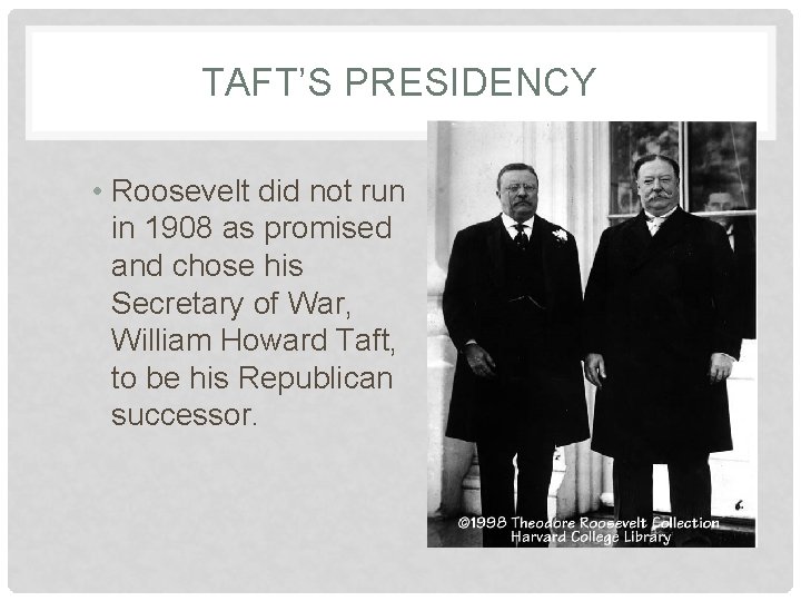 TAFT’S PRESIDENCY • Roosevelt did not run in 1908 as promised and chose his TAFT’S PRESIDENCY • Roosevelt did not run in 1908 as promised and chose his