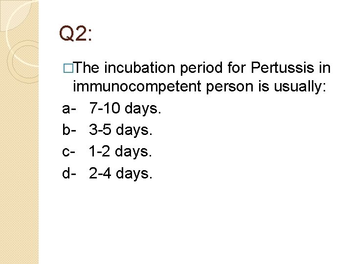 Q 2: �The incubation period for Pertussis in immunocompetent person is usually: a- 7 Q 2: �The incubation period for Pertussis in immunocompetent person is usually: a- 7