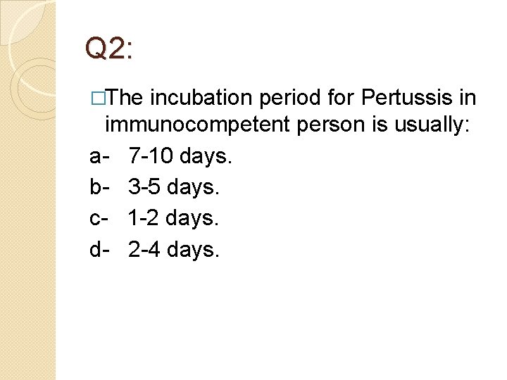 Q 2: �The incubation period for Pertussis in immunocompetent person is usually: a- 7