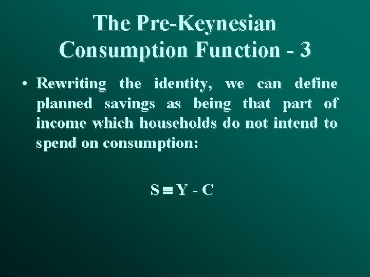 The Pre-Keynesian Consumption Function - 3 • Rewriting the identity, we can define planned