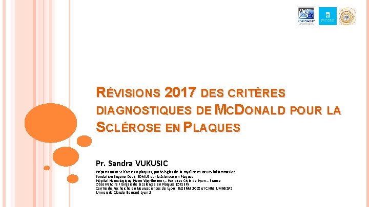 RÉVISIONS 2017 DES CRITÈRES DIAGNOSTIQUES DE MCDONALD POUR LA SCLÉROSE EN PLAQUES Pr. Sandra