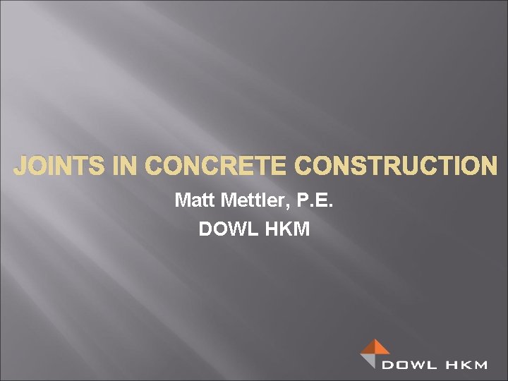 JOINTS IN CONCRETE CONSTRUCTION Matt Mettler, P. E. DOWL HKM 