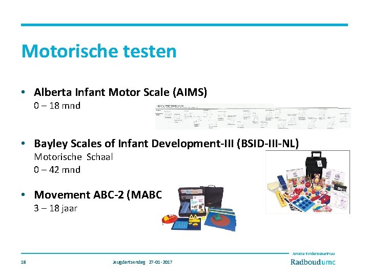 Motorische testen • Alberta Infant Motor Scale (AIMS) 0 – 18 mnd • Bayley