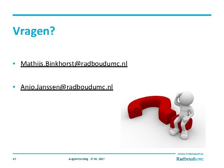 Vragen? • Mathijs. Binkhorst@radboudumc. nl • Anjo. Janssen@radboudumc. nl Amalia Kinderziekenhuis 43 Jeugdartsendag 27