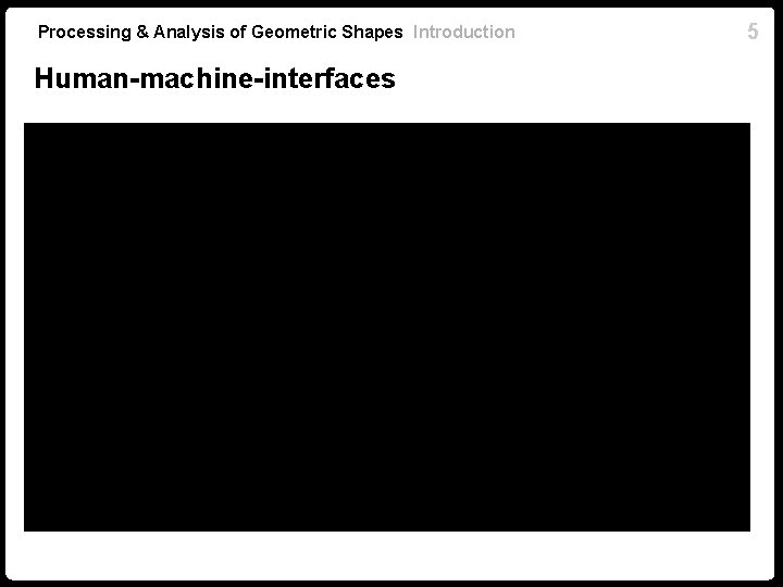 Processing & Analysis of Geometric Shapes Introduction Human-machine-interfaces 5 