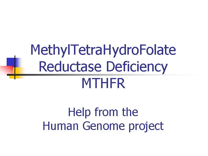 Methyl. Tetra. Hydro. Folate Reductase Deficiency MTHFR Help from the Human Genome project 