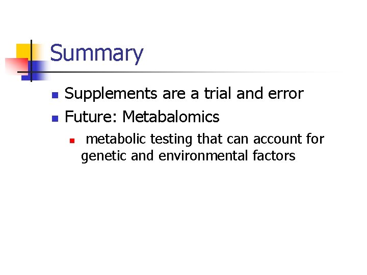 Summary n n Supplements are a trial and error Future: Metabalomics n metabolic testing