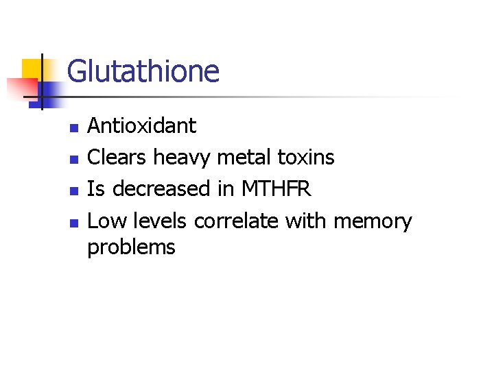 Glutathione n n Antioxidant Clears heavy metal toxins Is decreased in MTHFR Low levels