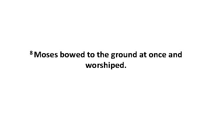 8 Moses bowed to the ground at once and worshiped. 