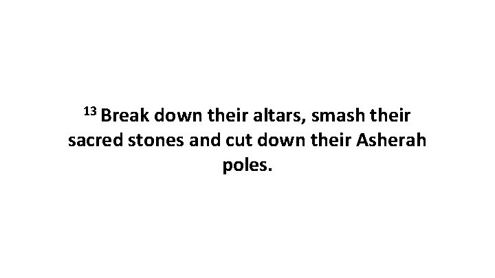 13 Break down their altars, smash their sacred stones and cut down their Asherah
