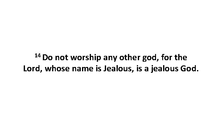 14 Do not worship any other god, for the Lord, whose name is Jealous,