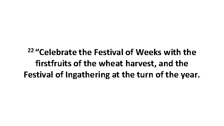 22 “Celebrate the Festival of Weeks with the firstfruits of the wheat harvest, and