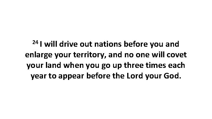 24 I will drive out nations before you and enlarge your territory, and no