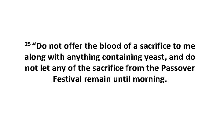 25 “Do not offer the blood of a sacrifice to me along with anything