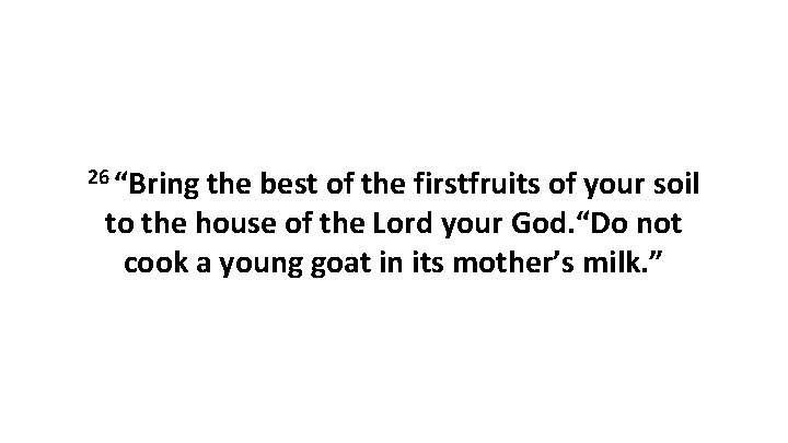 26 “Bring the best of the firstfruits of your soil to the house of