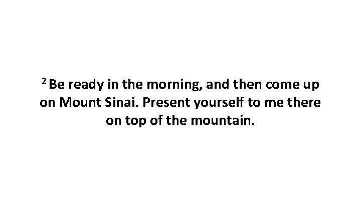 2 Be ready in the morning, and then come up on Mount Sinai. Present
