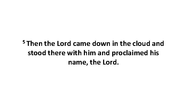 5 Then the Lord came down in the cloud and stood there with him
