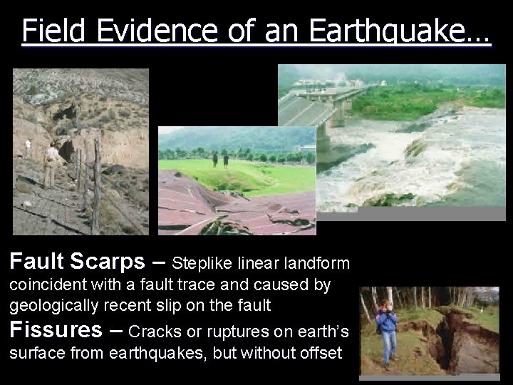 Field Evidence of an Earthquake… Fault Scarps – Steplike linear landform coincident with a