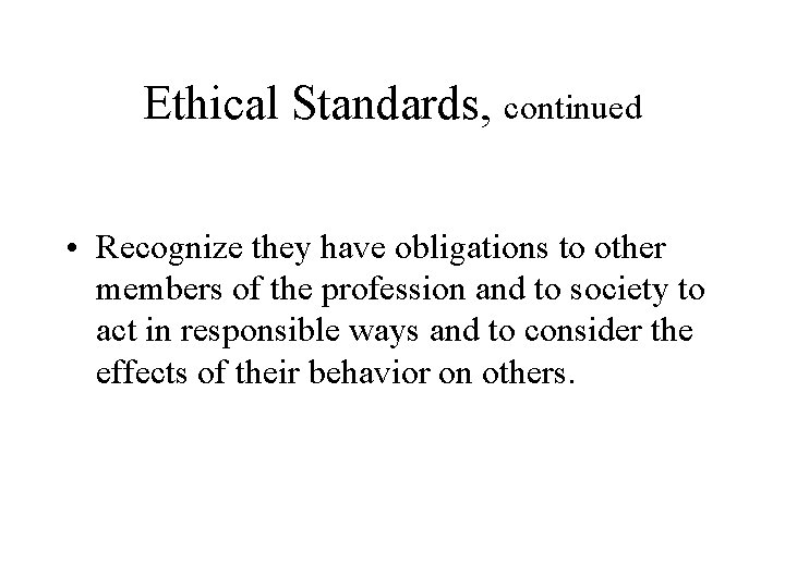 Ethical Standards, continued • Recognize they have obligations to other members of the profession Ethical Standards, continued • Recognize they have obligations to other members of the profession