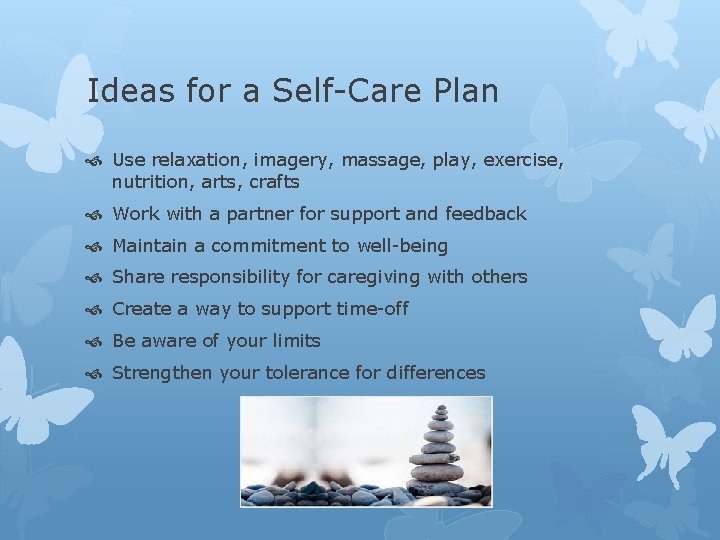 Ideas for a Self-Care Plan Use relaxation, imagery, massage, play, exercise, nutrition, arts, crafts