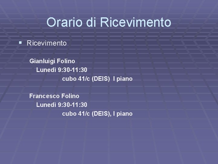 Orario di Ricevimento § Ricevimento Gianluigi Folino Lunedì 9: 30 -11: 30 cubo 41/c