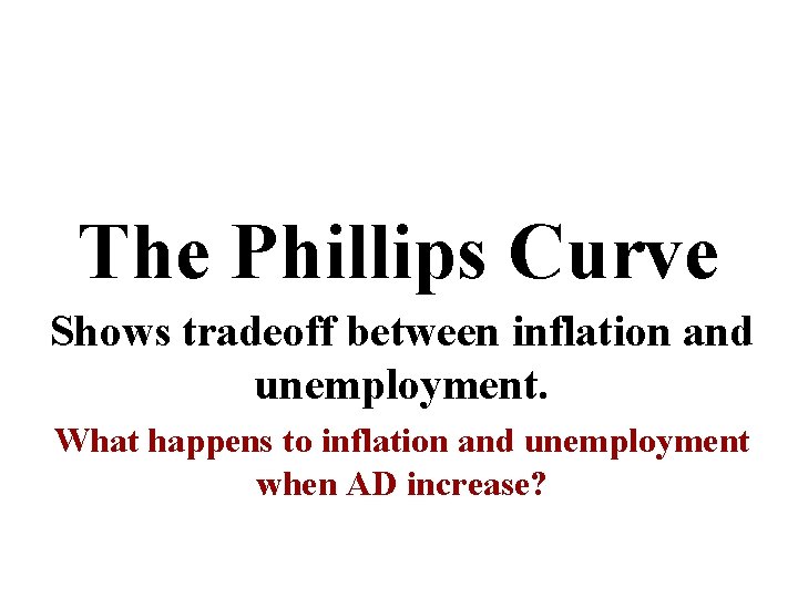 The Phillips Curve Shows tradeoff between inflation and unemployment. What happens to inflation and