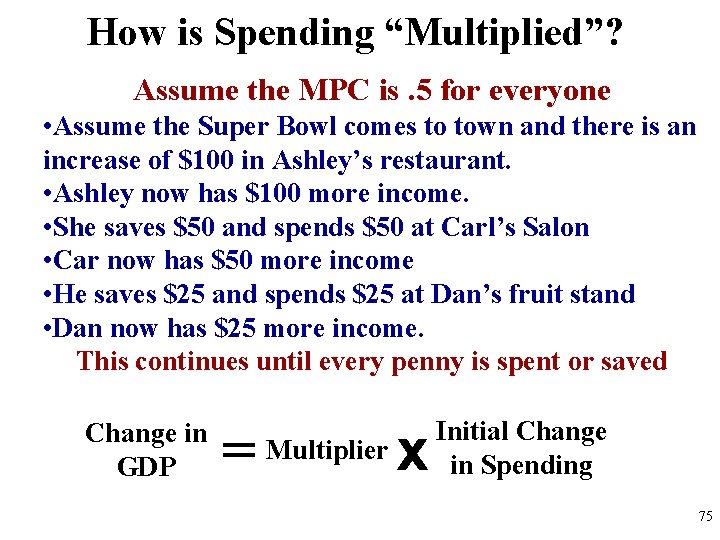 How is Spending “Multiplied”? Assume the MPC is. 5 for everyone • Assume the