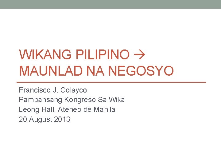 WIKANG PILIPINO MAUNLAD NA NEGOSYO Francisco J. Colayco Pambansang Kongreso Sa Wika Leong Hall, WIKANG PILIPINO MAUNLAD NA NEGOSYO Francisco J. Colayco Pambansang Kongreso Sa Wika Leong Hall,