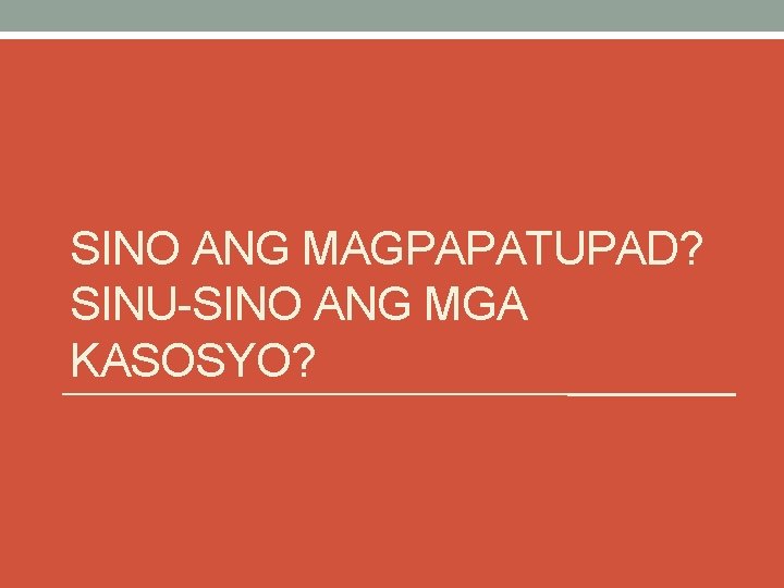 SINO ANG MAGPAPATUPAD? SINU-SINO ANG MGA KASOSYO? SINO ANG MAGPAPATUPAD? SINU-SINO ANG MGA KASOSYO?