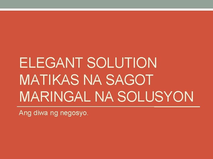 ELEGANT SOLUTION MATIKAS NA SAGOT MARINGAL NA SOLUSYON Ang diwa ng negosyo. ELEGANT SOLUTION MATIKAS NA SAGOT MARINGAL NA SOLUSYON Ang diwa ng negosyo.