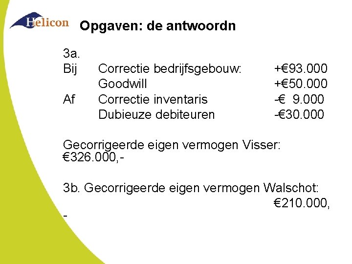 Opgaven: de antwoordn 3 a. Bij Af Correctie bedrijfsgebouw: Goodwill Correctie inventaris Dubieuze debiteuren Opgaven: de antwoordn 3 a. Bij Af Correctie bedrijfsgebouw: Goodwill Correctie inventaris Dubieuze debiteuren