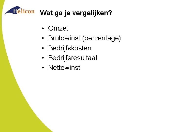 Wat ga je vergelijken? • • • Omzet Brutowinst (percentage) Bedrijfskosten Bedrijfsresultaat Nettowinst Wat ga je vergelijken? • • • Omzet Brutowinst (percentage) Bedrijfskosten Bedrijfsresultaat Nettowinst