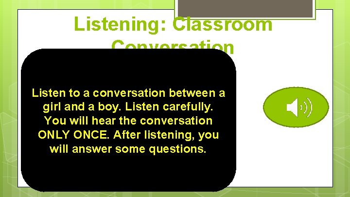 Listening: Classroom Conversation Listen to a conversation between a girl and a boy. Listen