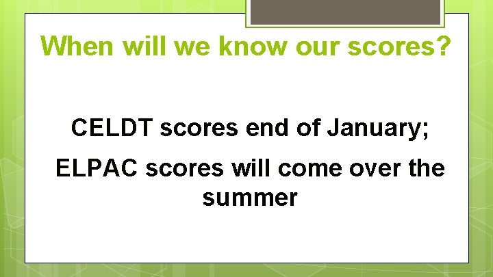 When will we know our scores? CELDT scores end of January; ELPAC scores will