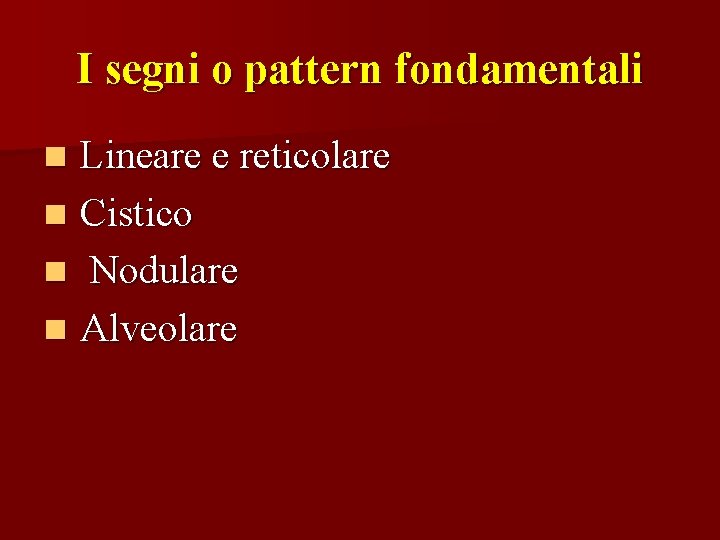 I segni o pattern fondamentali Lineare e reticolare n Cistico n Nodulare n Alveolare