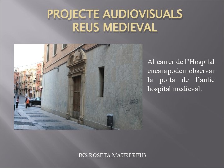 PROJECTE AUDIOVISUALS REUS MEDIEVAL Al carrer de l’Hospital encara podem observar la porta de