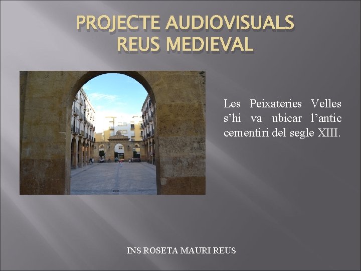 PROJECTE AUDIOVISUALS REUS MEDIEVAL Les Peixateries Velles s’hi va ubicar l’antic cementiri del segle