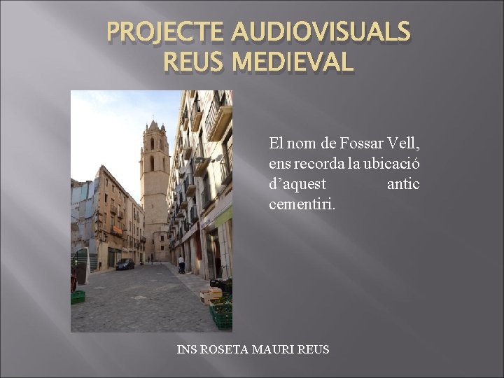 PROJECTE AUDIOVISUALS REUS MEDIEVAL El nom de Fossar Vell, ens recorda la ubicació d’aquest